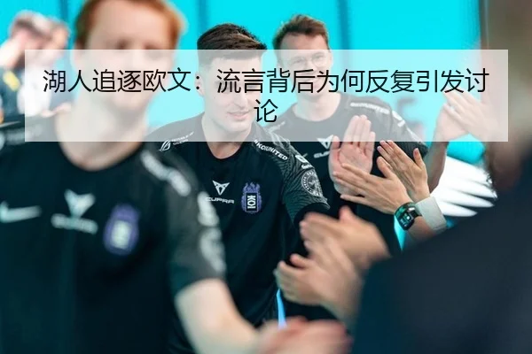 湖人追逐欧文：流言背后为何反复引发讨论