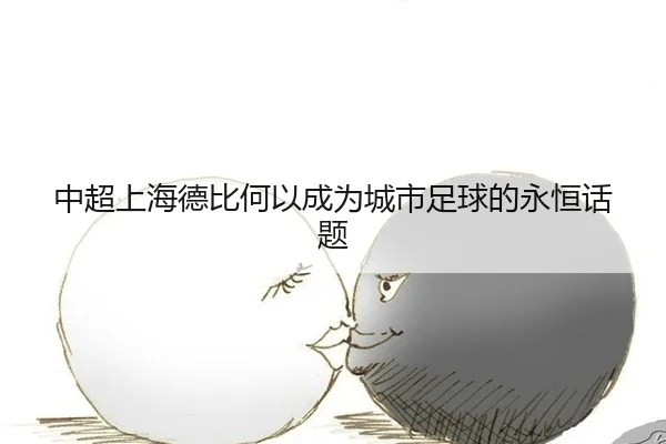 中超上海德比何以成为城市足球的永恒话题